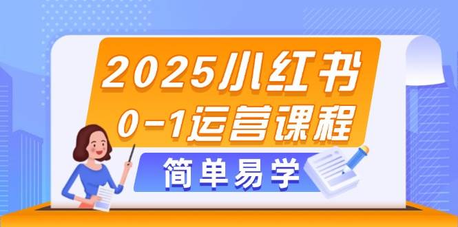 （14719期）2025小红书0-1运营课程，选品、素材、笔记制作与发布技巧-甄选网创