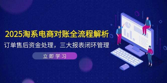 （14717期）2025淘系电商对账全流程解析，订单售后资金处理，三大报表闭环管理-甄选网创