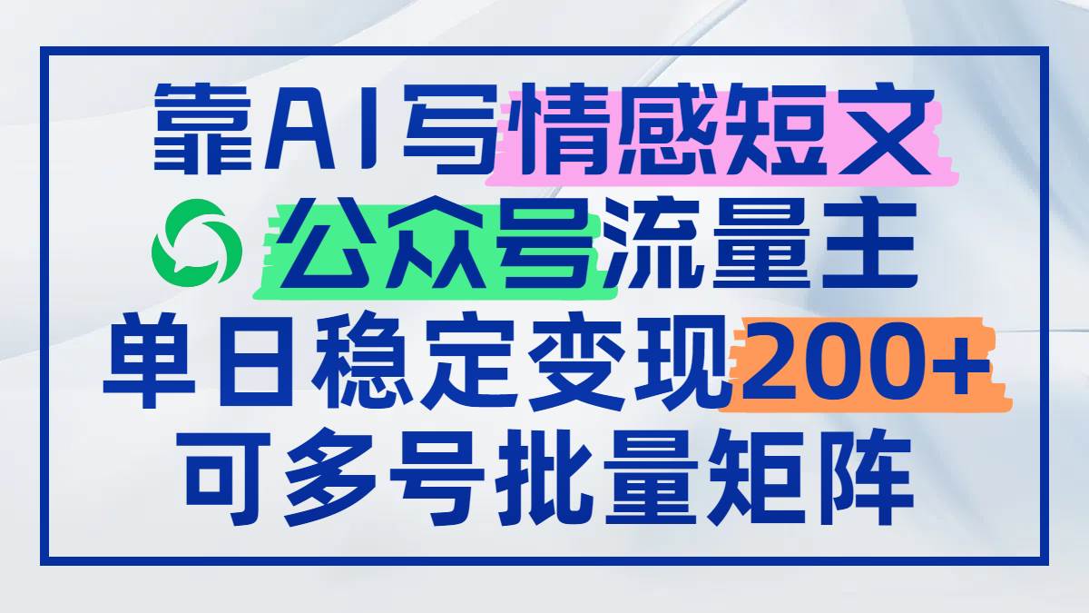 （14712期）靠AI写情感短文，公众号流量主日赚200+，可多号批量矩阵-甄选网创