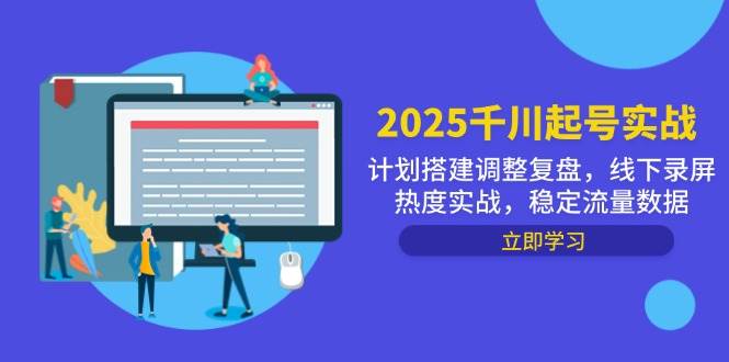 （14708期）2025千川起号实战，计划搭建调整复盘，线下录屏热度实战，稳定流量数据-甄选网创