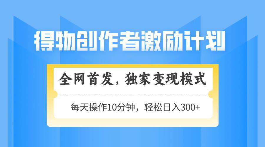 （14697期）得物创作者激励，变现模式，轻松上手，日入300+可矩阵，可放大-甄选网创