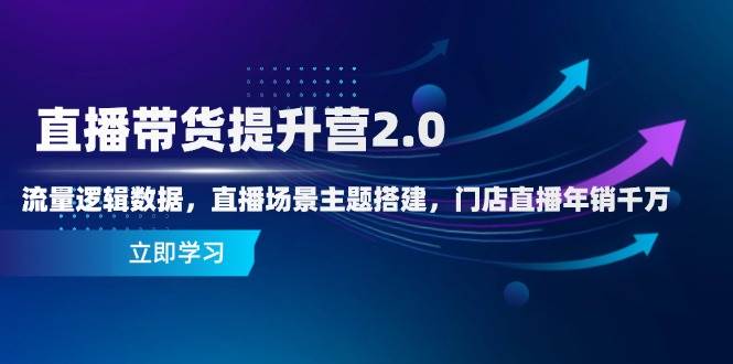 （14694期）直播带货提升营2.0：流量逻辑数据，直播场景主题搭建，门店直播年销千万-甄选网创