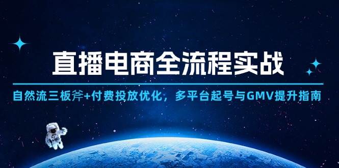 （14693期）直播电商全流程实战：自然流三板斧+付费投放优化,多平台起号与GMV提升指南-甄选网创