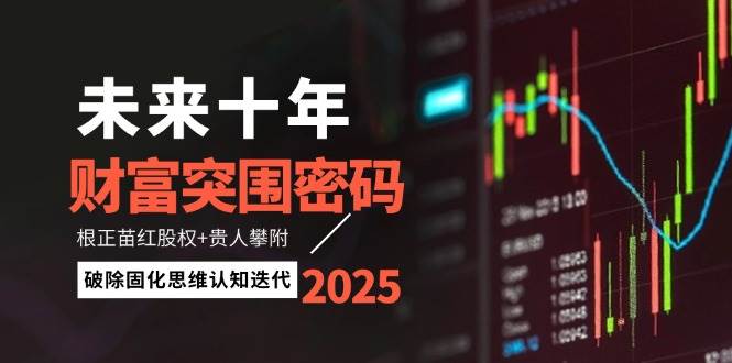 （14679期）未来十年财富突围密码：根正苗红股权+贵人攀附，破除固化思维认知迭代-甄选网创