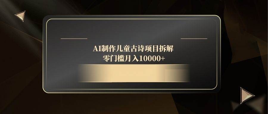 （14677期）AI制作儿童古诗项目拆解，零门槛月入10000+-甄选网创