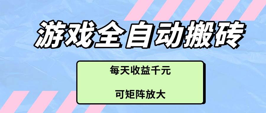 （14674期）游戏全自动搬砖项目，每天收益千元，可矩阵放大-甄选网创