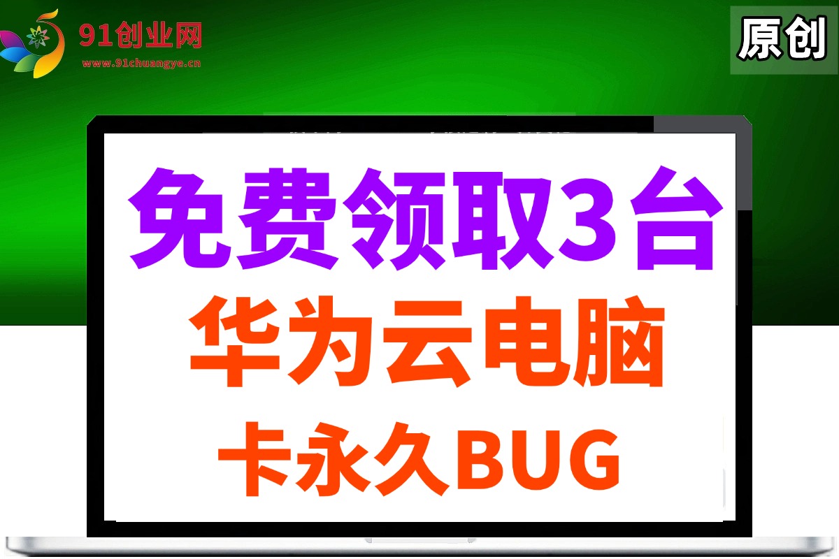 （14672期）0元免费领取3台华为云永久电脑，卡永久时长，BUG视频教程-甄选网创