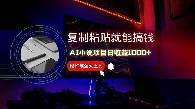 （14671期）AI写小说日赚1000+，0基础也能操作，副业新手闭眼跟做！-甄选网创