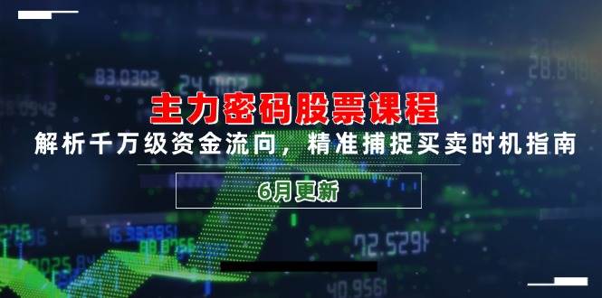 主力密码股票课程，解析千万级资金流向，精准捕捉买卖时机指南（6月更新）-甄选网创
