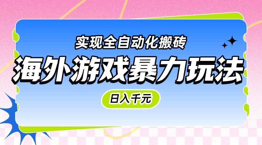 海外游戏暴力玩法，日入千元，实现全自动化搬砖-甄选网创