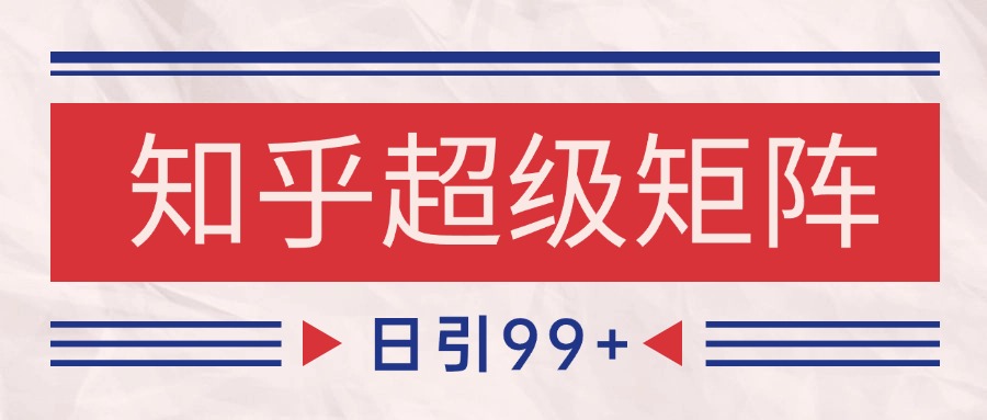 知乎超级矩阵玩法引流高质量精准粉SEO覆盖 日变现4000+-甄选网创