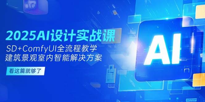 2025AI设计实战课，SD+ComfyUI全流程教学，建筑景观室内智能解决方案-甄选网创