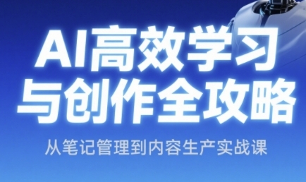 AI高效学习与创作全攻略，从笔记管理到内容生产实战课-甄选网创