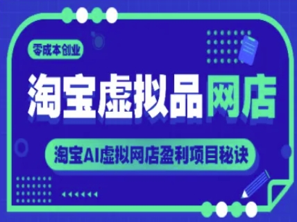 淘宝虚拟品网店，零成本创业，淘宝AI虚拟网店盈利项目秘诀-甄选网创