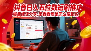 抖音日入五位数短剧推广爆单经验分享，来看看他是怎么做到的？-甄选网创