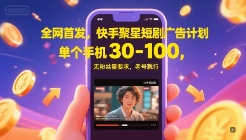 全网首发，快手聚星短剧广告计划，单个手机30-100，无粉丝量要求，老号就行-甄选网创