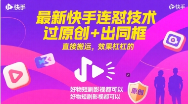 最新快手连怼技术，过原创+出同框，直接搬运，效果杠杠的，好物短剧影视都可以-甄选网创