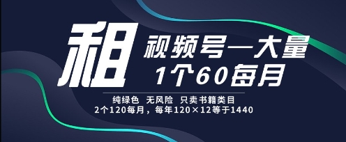 租视频号，一个60每月，2个120.纯绿色、无风险，常年租【揭秘】-甄选网创