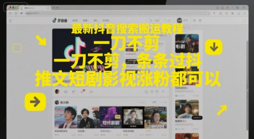 最新抖音搜索搬运教程，一刀不剪，条条过抖，推文短剧影视涨粉都可以-甄选网创