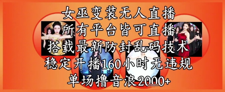 女巫变装直播最新玩法，所有直播平台皆可操作，稳定开播160小时无违规，单场撸音浪2k+-甄选网创