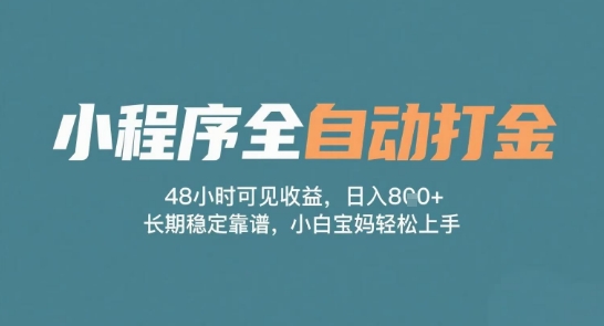 小程序全自动打金，48小时可见收益，日入多张，长期稳定靠谱，小白宝妈轻松上手【揭秘】-甄选网创