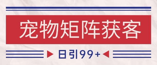 小红书某音宠物赛道引流获客 自热矩阵日引200+【揭秘】-甄选网创