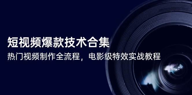 （14984期）短视频爆款技术合集，热门视频制作全流程，电影级特效实战教程-甄选网创