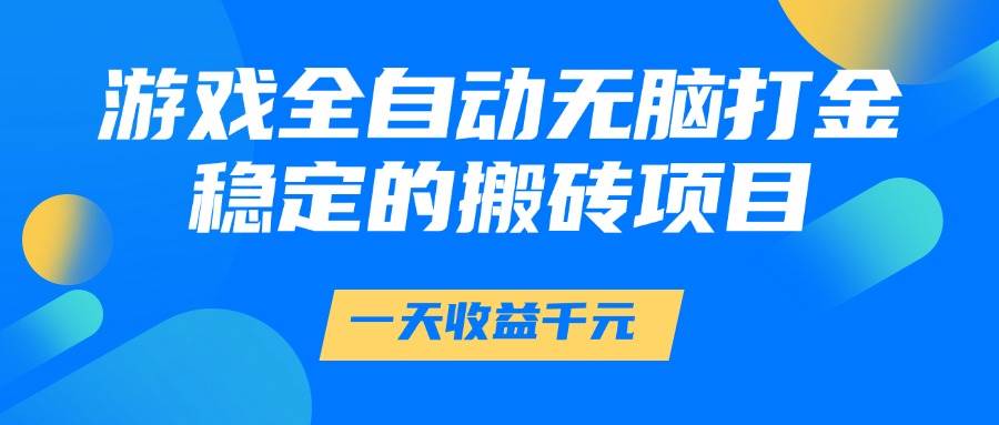 （14971期）游戏全自动无脑打金，一天收益1000+，稳定的搬砖项目-甄选网创