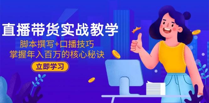 （15008期）直播带货实战教学：脚本撰写+口播技巧，掌握年入百万的核心秘诀-甄选网创