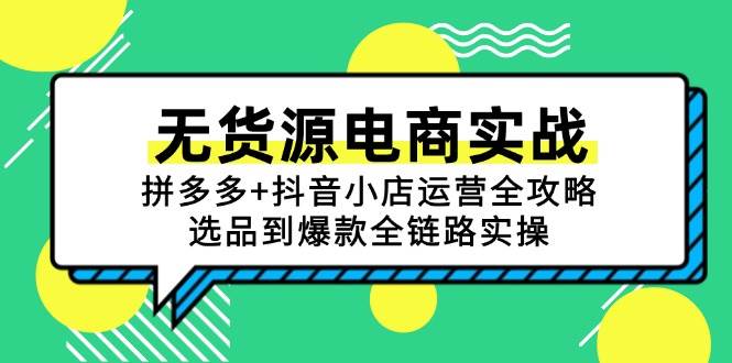 （15006期）无货源电商实战：拼多多+抖音小店运营全攻略，选品到爆款全链路实操-甄选网创