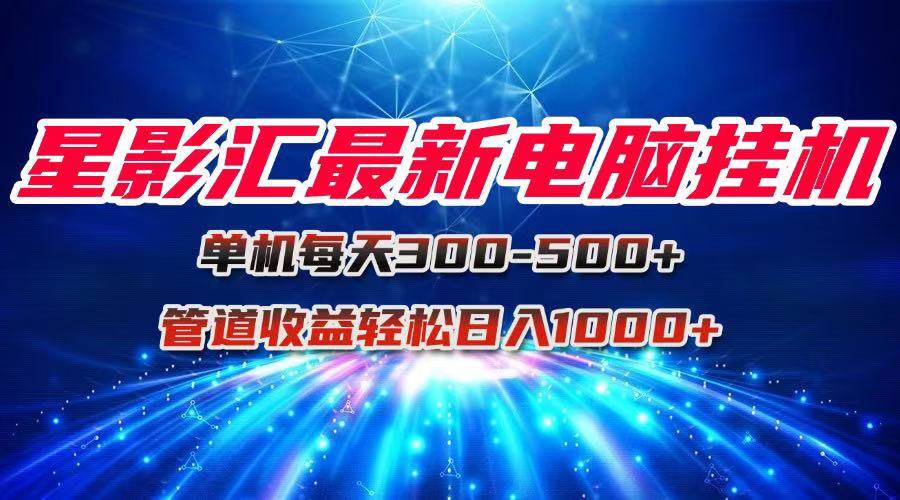 （15003期）星影汇最新电脑挂机单机每天300+团队管道收益轻松日入1000+-甄选网创