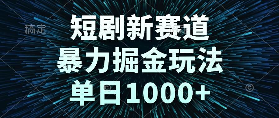 （14993期）短剧新赛道，暴力掘金玩法，单日1000+-甄选网创