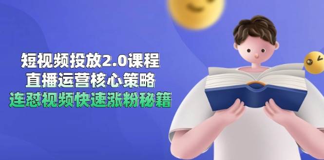 （14980期）短视频投放2.0课程，直播运营核心策略，连怼视频快速涨粉秘籍-甄选网创