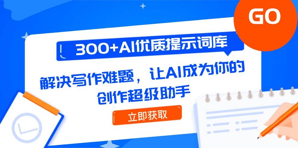（14968期）300+AI优质提示词库，解决写作难题，让AI成为你的创作超级助手-甄选网创