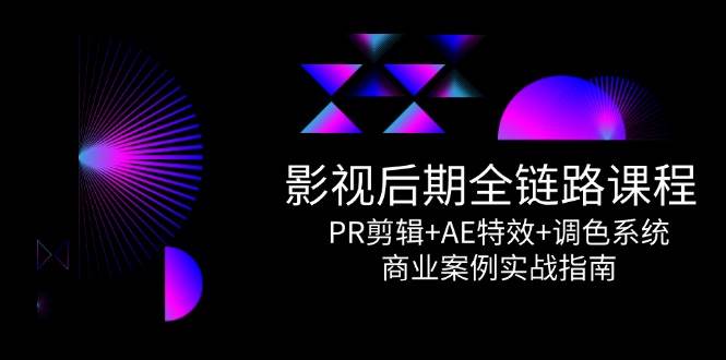 （14967期）影视后期全链路课程，PR剪辑+AE特效+调色系统，商业案例实战指南-甄选网创