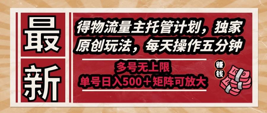 （14954期）最新得物流量主托管计划，独家原创玩法，每天操作五分钟，多号无上限 …-甄选网创
