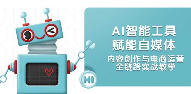 （14949期）AI智能工具赋能自媒体，内容创作与电商运营，全链路实战教学-甄选网创
