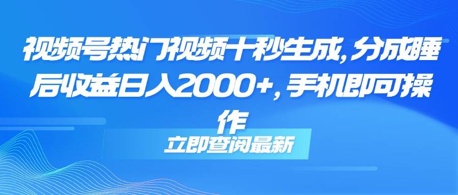 （14947期）视频号热门视频十秒生成，分成睡后收益日入2000+，手机即可操作-甄选网创