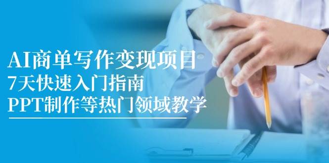 （14945期）AI商单写作变现项目，7天快速入门指南，PPT制作等热门领域教学-甄选网创