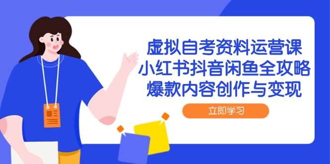 （14938期）虚拟自考资料运营课，小红书抖音闲鱼全攻略，爆款内容创作与变现-甄选网创