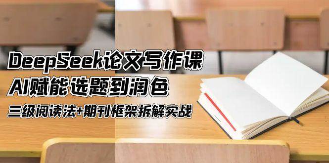（14927期）DeepSeek论文写作课，AI赋能选题到润色，三级阅读法+期刊框架拆解实战-甄选网创
