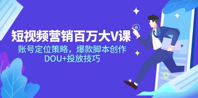 （14920期）短视频营销百万大V课，账号定位策略，爆款脚本创作，DOU+投放技巧-甄选网创