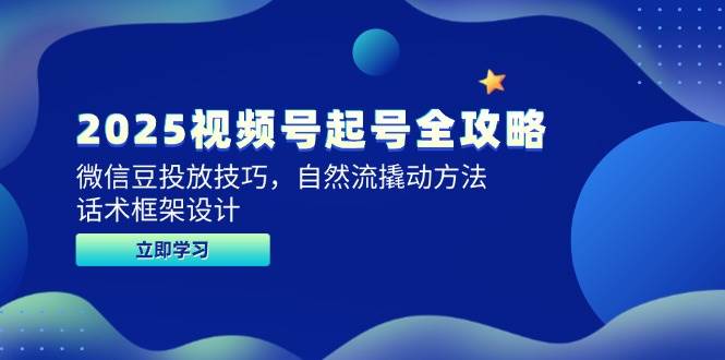 （14919期）2025视频号起号全攻略，微信豆投放技巧，自然流撬动方法，话术框架设计-甄选网创