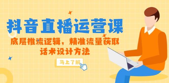 （14917期）5月新课-抖音直播运营课，底层推流逻辑，精准流量获取，话术设计方法-甄选网创