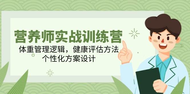 （14908期）营养师实战训练营，体重管理逻辑，健康评估方法，个性化方案设计-甄选网创