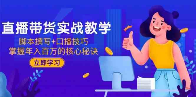 直播带货实战教学：脚本撰写+口播技巧，掌握年入百万的核心秘诀-甄选网创