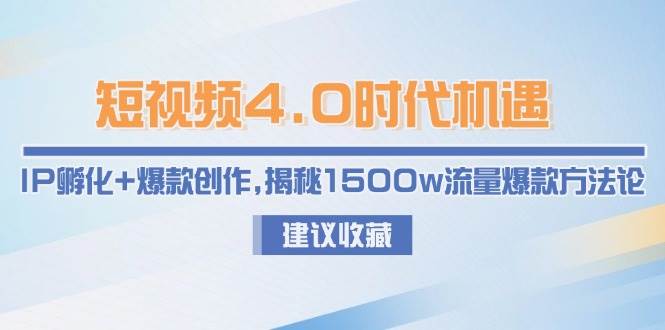 短视频4.0时代机遇：IP孵化+爆款创作，揭秘1500w流量爆款方法论-甄选网创