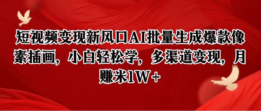 短视频变现新风口AI批量生成爆款像素插画，小白轻松学，多渠道变现，月赚米1W+-甄选网创
