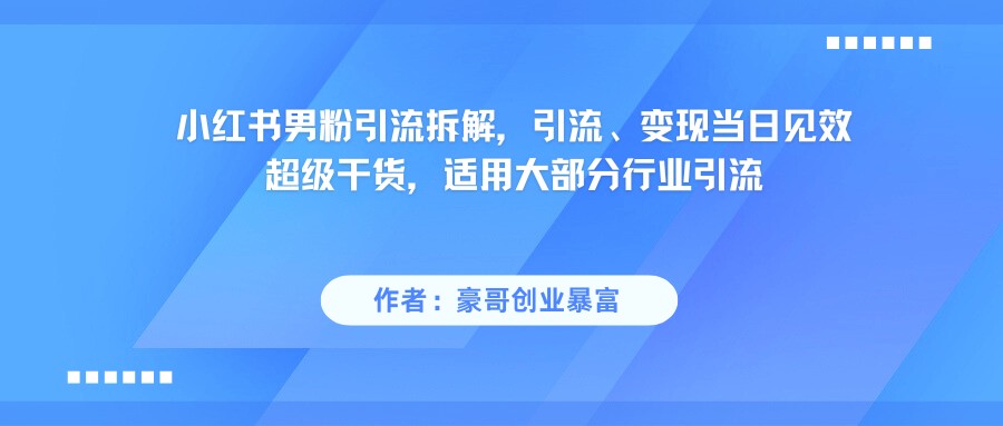 小红书男粉引流，超级干货，引流变现当日见效-甄选网创