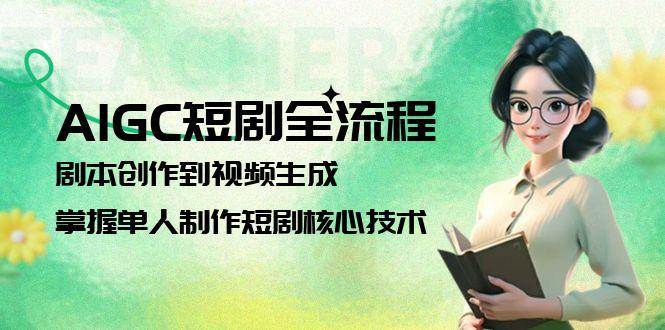 AIGC短剧全流程：剧本创作到视频生成，掌握单人制作短剧核心技术-甄选网创